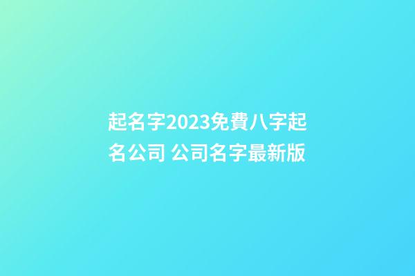 起名字2023免費八字起名公司 公司名字最新版-第1張-公司起名-玄機派
